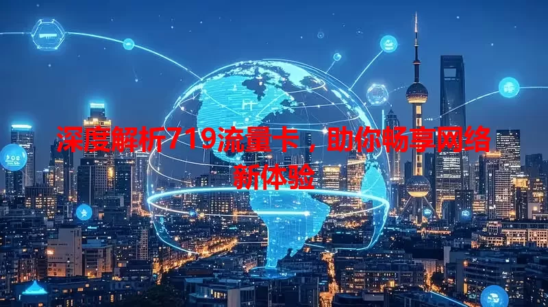 深度解析719流量卡，助你畅享网络新体验