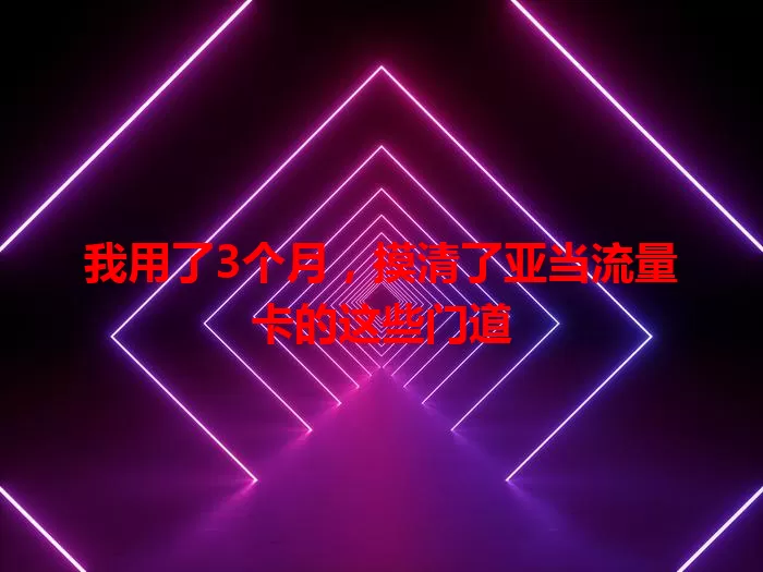 我用了3个月，摸清了亚当流量卡的这些门道