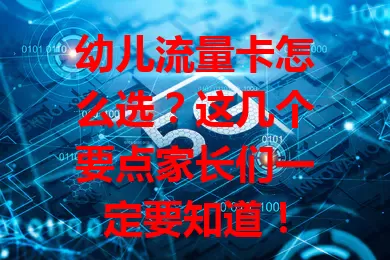 幼儿流量卡怎么选？这几个要点家长们一定要知道！