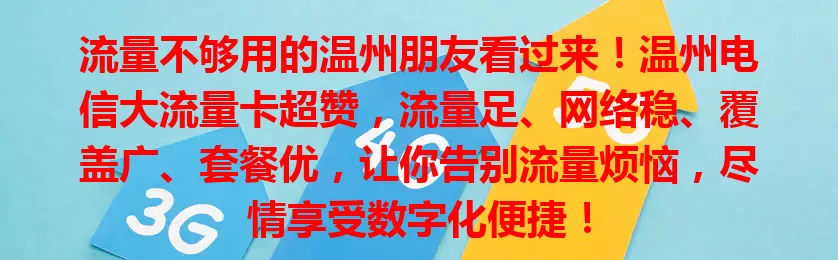流量不够用的温州朋友看过来！温州电信大流量卡超赞，流量足、网络稳、覆盖广、套餐优，让你告别流量烦恼，尽情享受数字化便捷！