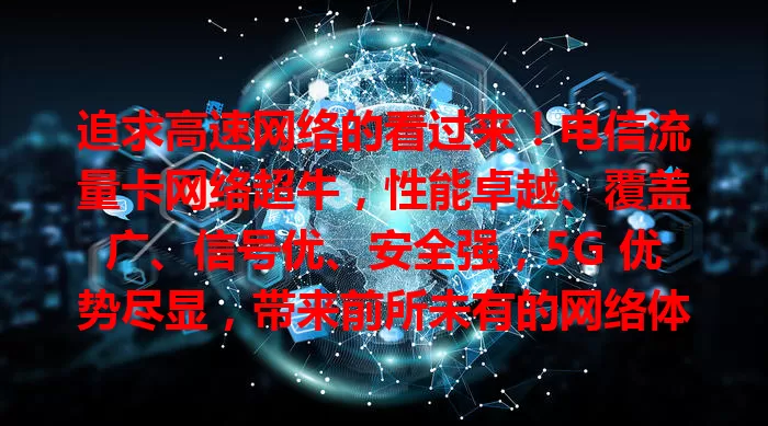 追求高速网络的看过来！电信流量卡网络超牛，性能卓越、覆盖广、信号优、安全强，5G 优势尽显，带来前所未有的网络体验