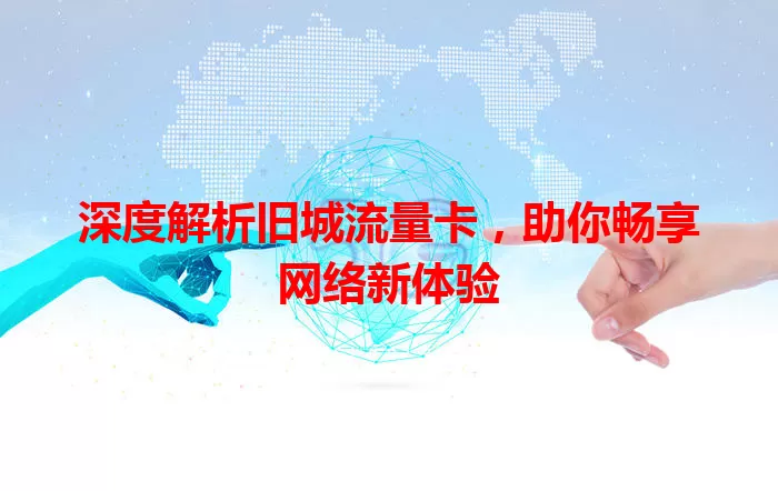 深度解析旧城流量卡，助你畅享网络新体验