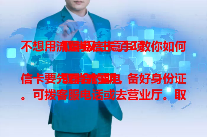 不想用流量电信卡了？教你如何取消及注意事项

取消流量电信卡要先看合约期，备好身份证。可拨客服电话或去营业厅。取消时注意卡内无欠费，了解剩余流量话费处理方式，按流程谨慎操作，解决取消疑惑。