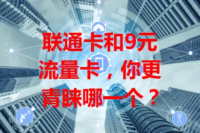 联通卡和9元流量卡，你更青睐哪一个？