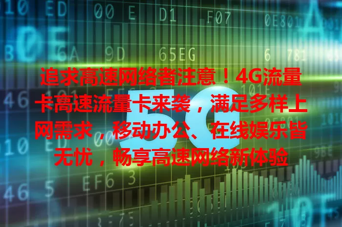 追求高速网络者注意！4G流量卡高速流量卡来袭，满足多样上网需求，移动办公、在线娱乐皆无忧，畅享高速网络新体验