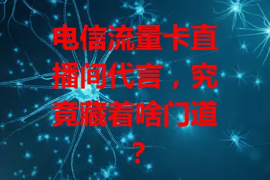 电信流量卡直播间代言，究竟藏着啥门道？