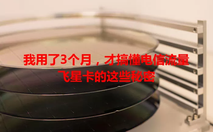 我用了3个月，才搞懂电信流量飞星卡的这些秘密