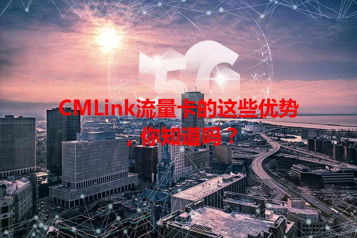 CMLink流量卡的这些优势，你知道吗？
