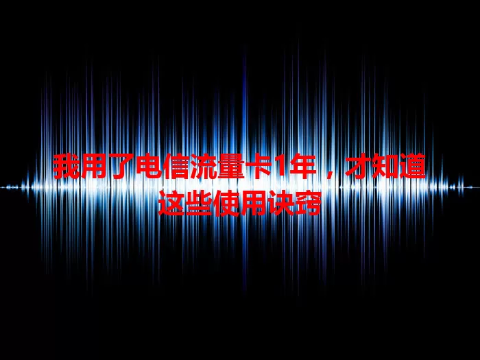 我用了电信流量卡1年，才知道这些使用诀窍
