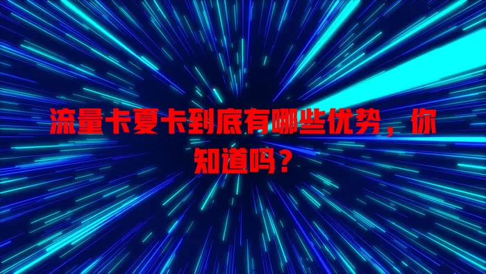 流量卡夏卡到底有哪些优势，你知道吗？