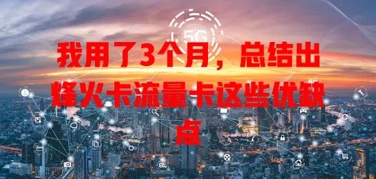 我用了3个月，总结出烽火卡流量卡这些优缺点