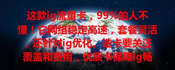 这款ig流量卡，99%的人不懂！它网络稳定高速，套餐灵活，还针对ig优化。选卡要关注覆盖和费用，优质卡保障ig畅游，多比较才能挑到适合自己的。