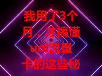 我用了3个月，才搞懂udl流量卡的这些秘密