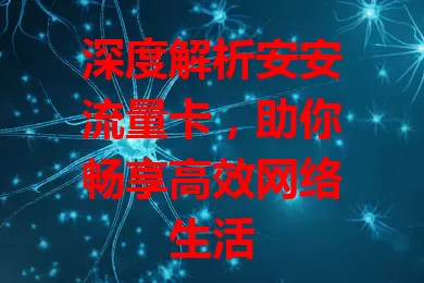 深度解析安安流量卡，助你畅享高效网络生活
