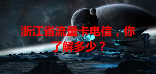 浙江省流量卡电信，你了解多少？