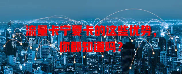 流量卡宁夏卡的这些优势，你都知道吗？