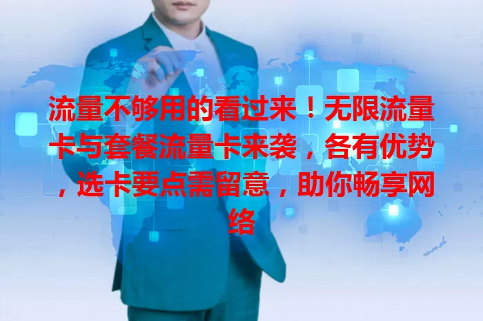 流量不够用的看过来！无限流量卡与套餐流量卡来袭，各有优势，选卡要点需留意，助你畅享网络