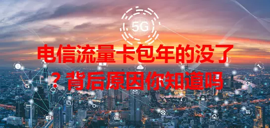 电信流量卡包年的没了？背后原因你知道吗