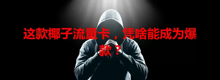 这款椰子流量卡，凭啥能成为爆款？