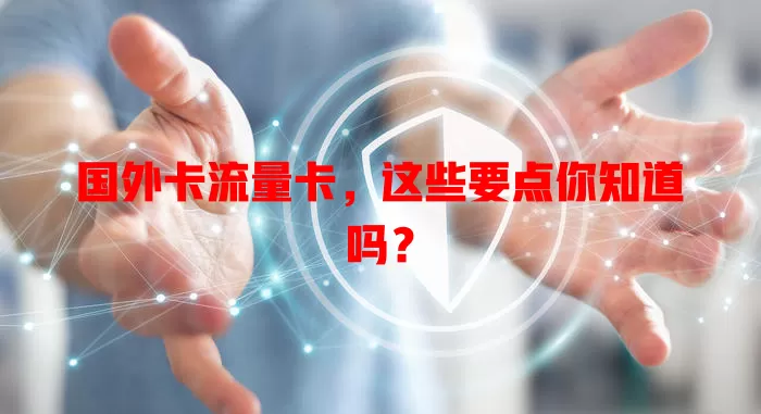 国外卡流量卡，这些要点你知道吗？