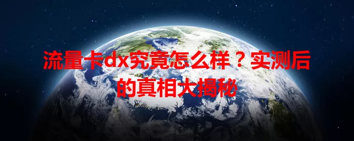 流量卡dx究竟怎么样？实测后的真相大揭秘