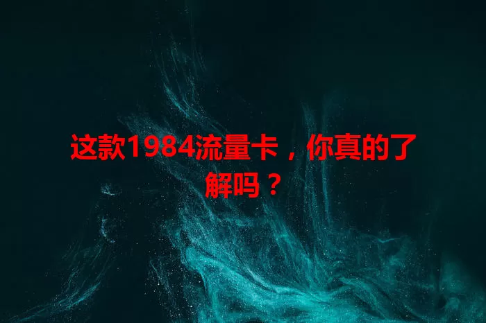 这款1984流量卡，你真的了解吗？