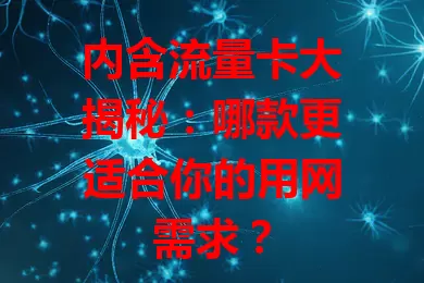 内含流量卡大揭秘：哪款更适合你的用网需求？