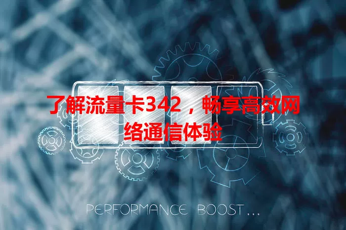 了解流量卡342，畅享高效网络通信体验