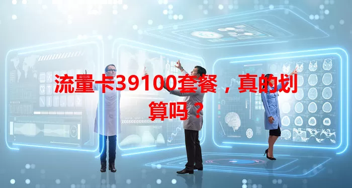 流量卡39100套餐，真的划算吗？