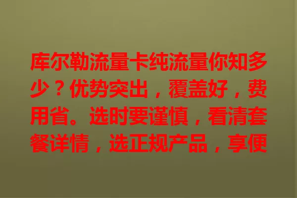 库尔勒流量卡纯流量你知多少？优势突出，覆盖好，费用省。选时要谨慎，看清套餐详情，选正规产品，享便捷实惠，让网络生活更精彩