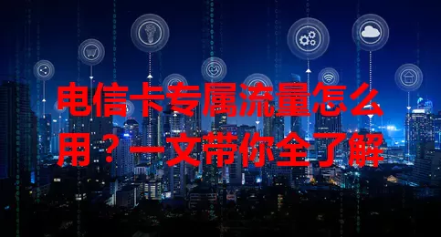 电信卡专属流量怎么用？一文带你全了解