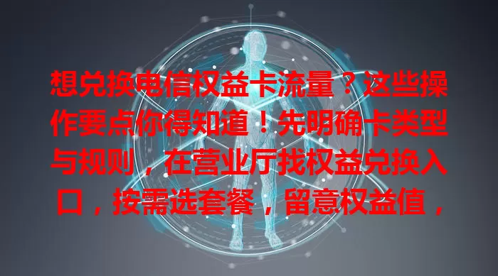 想兑换电信权益卡流量？这些操作要点你得知道！先明确卡类型与规则，在营业厅找权益兑换入口，按需选套餐，留意权益值，确认详情，遇问题找客服，熟悉规则找准渠道就能轻松换流量。