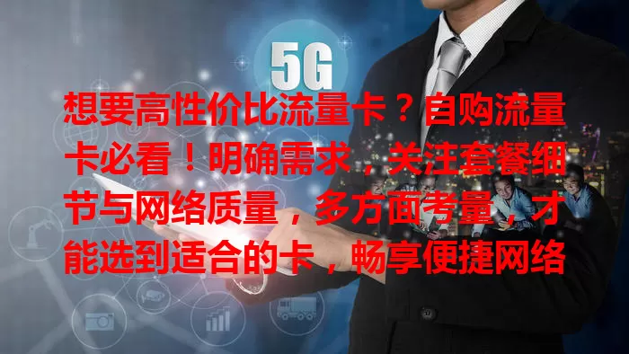 想要高性价比流量卡？自购流量卡必看！明确需求，关注套餐细节与网络质量，多方面考量，才能选到适合的卡，畅享便捷网络生活