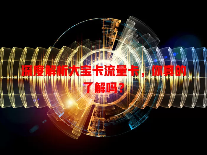 深度解析大宝卡流量卡，你真的了解吗？