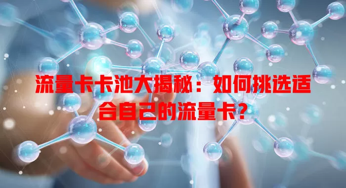 流量卡卡池大揭秘：如何挑选适合自己的流量卡？
