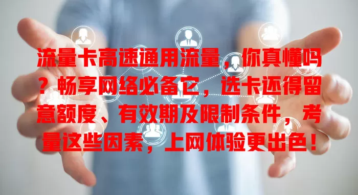 流量卡高速通用流量，你真懂吗？畅享网络必备它，选卡还得留意额度、有效期及限制条件，考量这些因素，上网体验更出色！