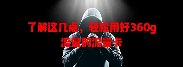 了解这几点，轻松用好360g流量的流量卡