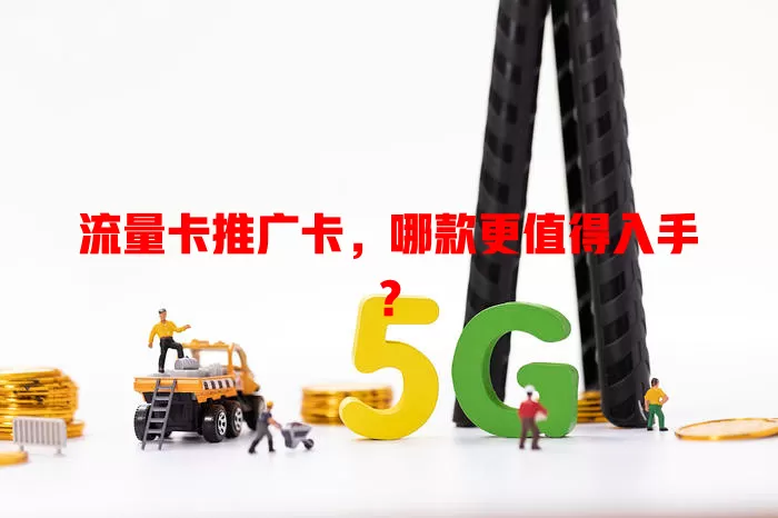 流量卡推广卡，哪款更值得入手？