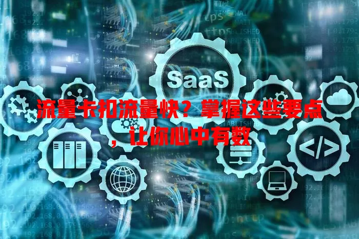 流量卡扣流量快？掌握这些要点，让你心中有数