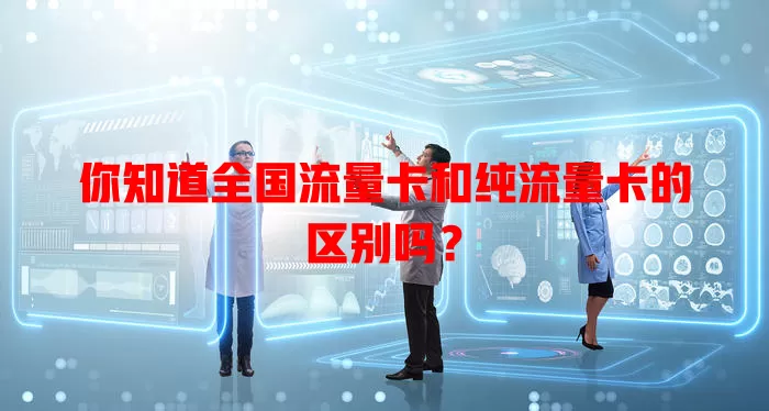 你知道全国流量卡和纯流量卡的区别吗？