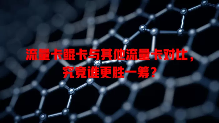 流量卡鲲卡与其他流量卡对比，究竟谁更胜一筹？