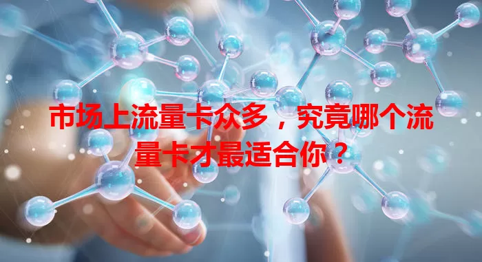 市场上流量卡众多，究竟哪个流量卡才最适合你？