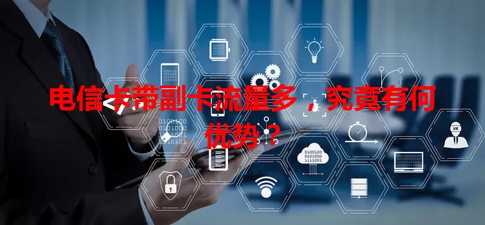 电信卡带副卡流量多，究竟有何优势？