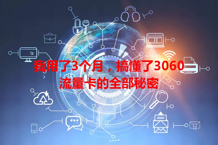 我用了3个月，搞懂了3060流量卡的全部秘密