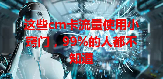 这些cm卡流量使用小窍门，99%的人都不知道