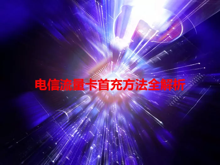 电信流量卡首充方法全解析