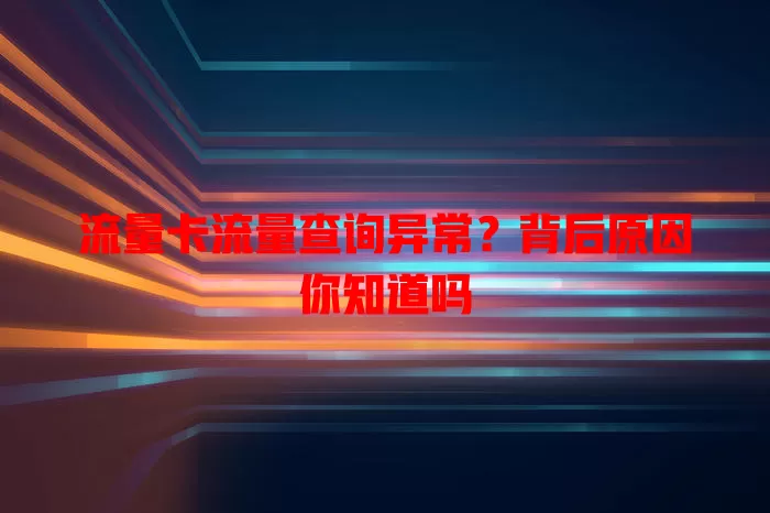 流量卡流量查询异常？背后原因你知道吗