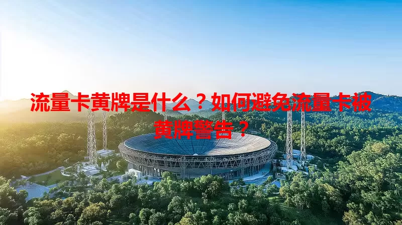 流量卡黄牌是什么？如何避免流量卡被黄牌警告？