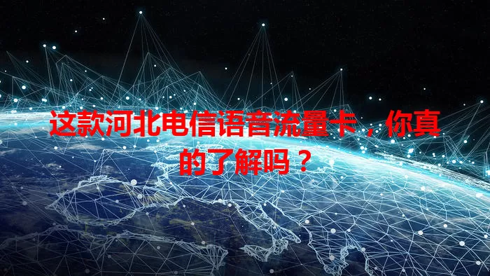 这款河北电信语音流量卡，你真的了解吗？