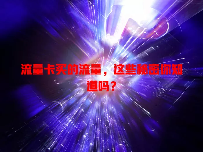 流量卡买的流量，这些秘密你知道吗？